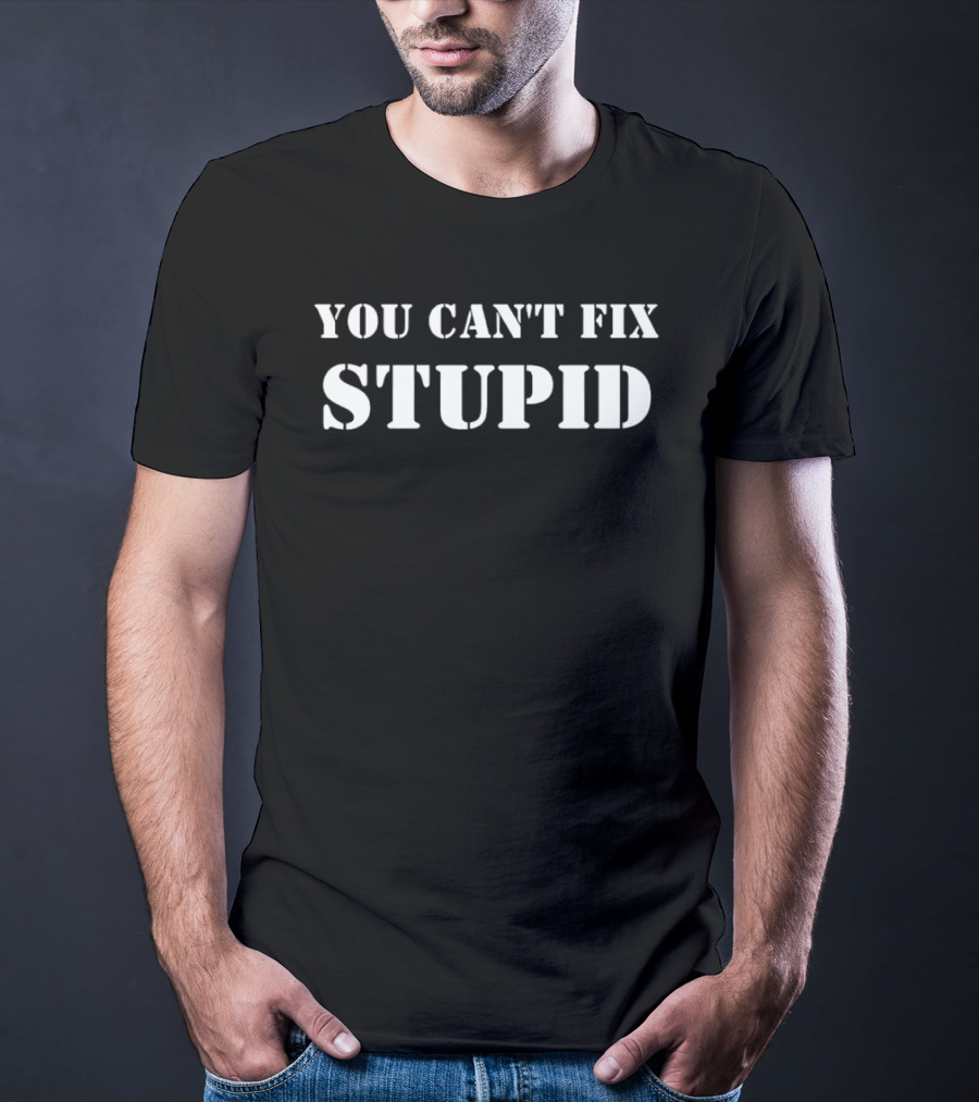 You Can't Fix Stupid Witty Remark T-Shirt