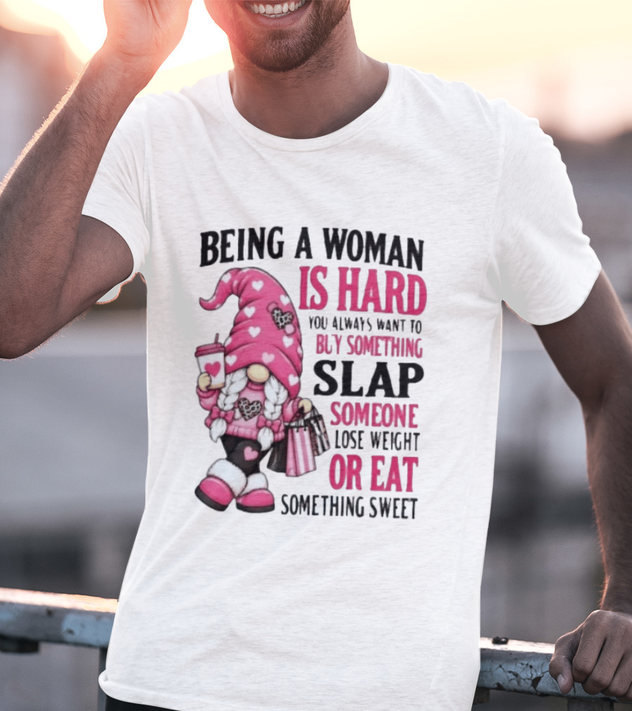 Being A Woman Is Hard Buy Something Slap Someone Lose Weight Or Eat Something Sweet Gnome T-Shirt