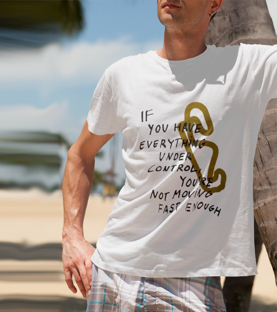 If You Have Everything Under Control You're Not Moving Fast Enough Racing Motivation T-Shirt