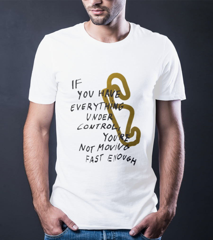If You Have Everything Under Control You're Not Moving Fast Enough Racing Motivation T-Shirt