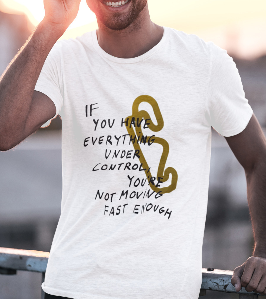If You Have Everything Under Control You're Not Moving Fast Enough Racing Motivation T-Shirt