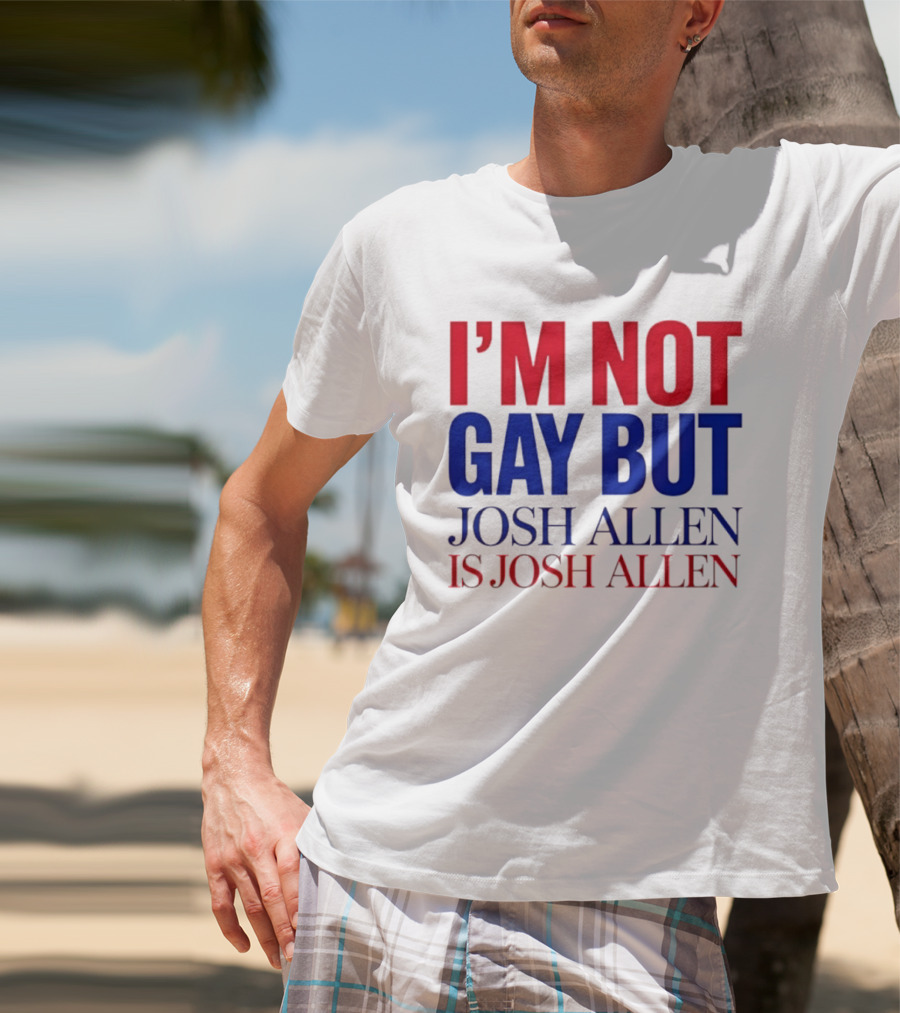 I'm Not Gay But Josh Allen Is Josh Allen T-Shirt