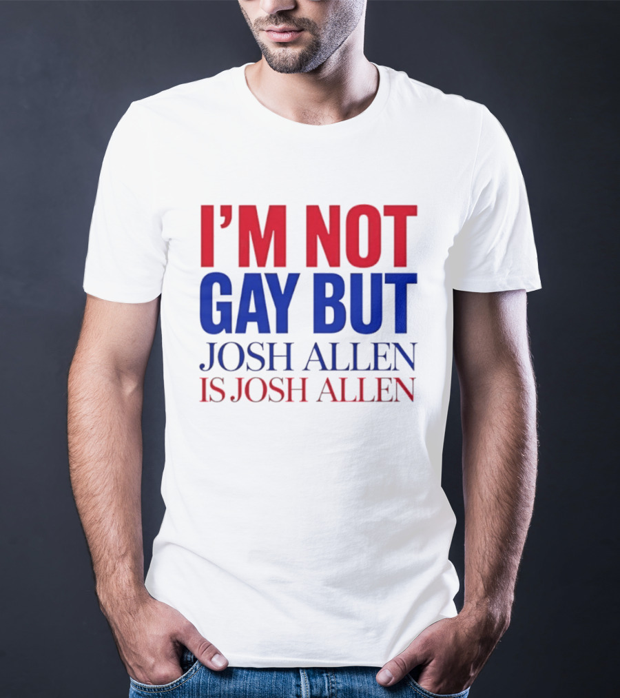 I'm Not Gay But Josh Allen Is Josh Allen T-Shirt