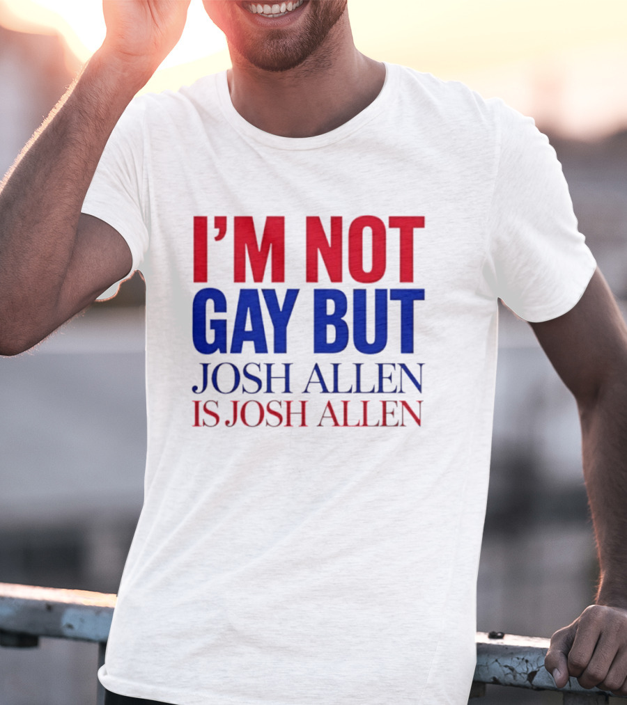 I'm Not Gay But Josh Allen Is Josh Allen T-Shirt