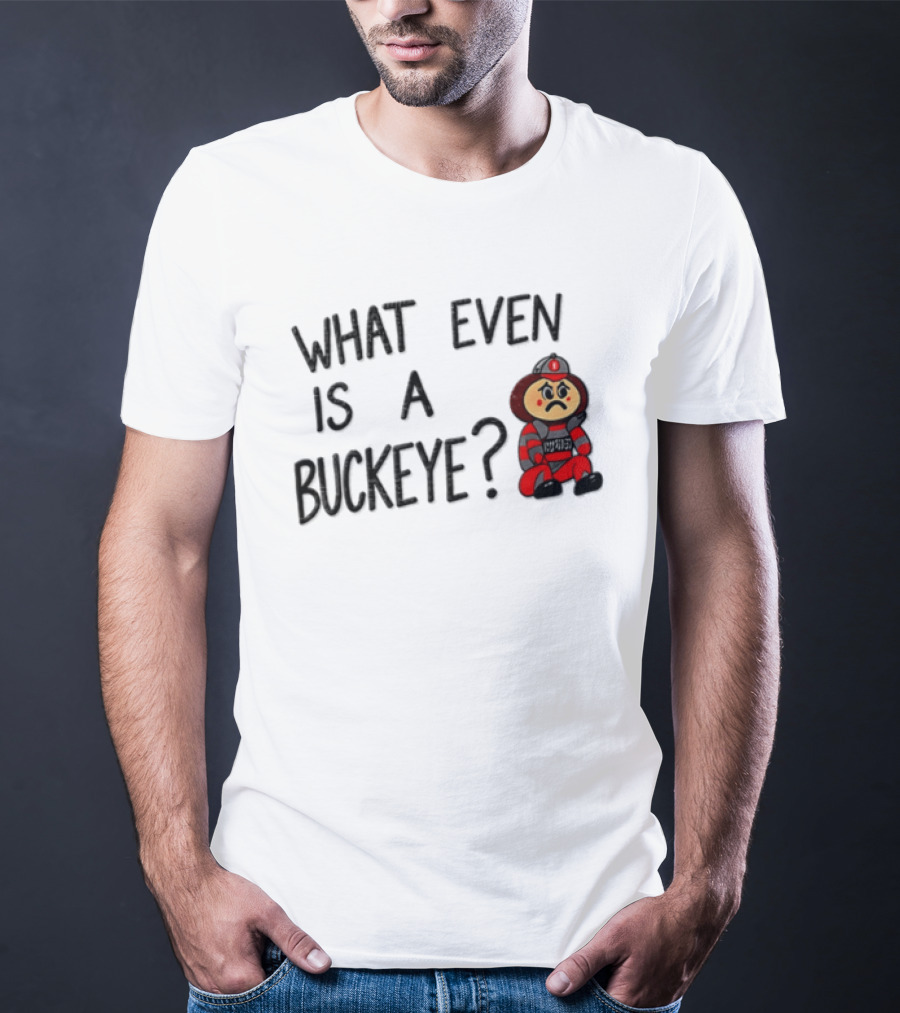 What Even Is A Buckeye Ohio State T-Shirt