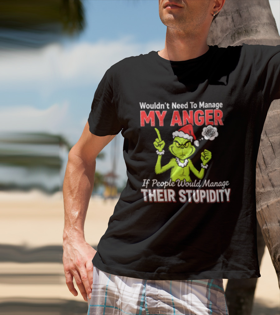 Grinch Wouldn't Need To Manage My Anger If People Would Manage Their Stupidity Christmas T-Shirt
