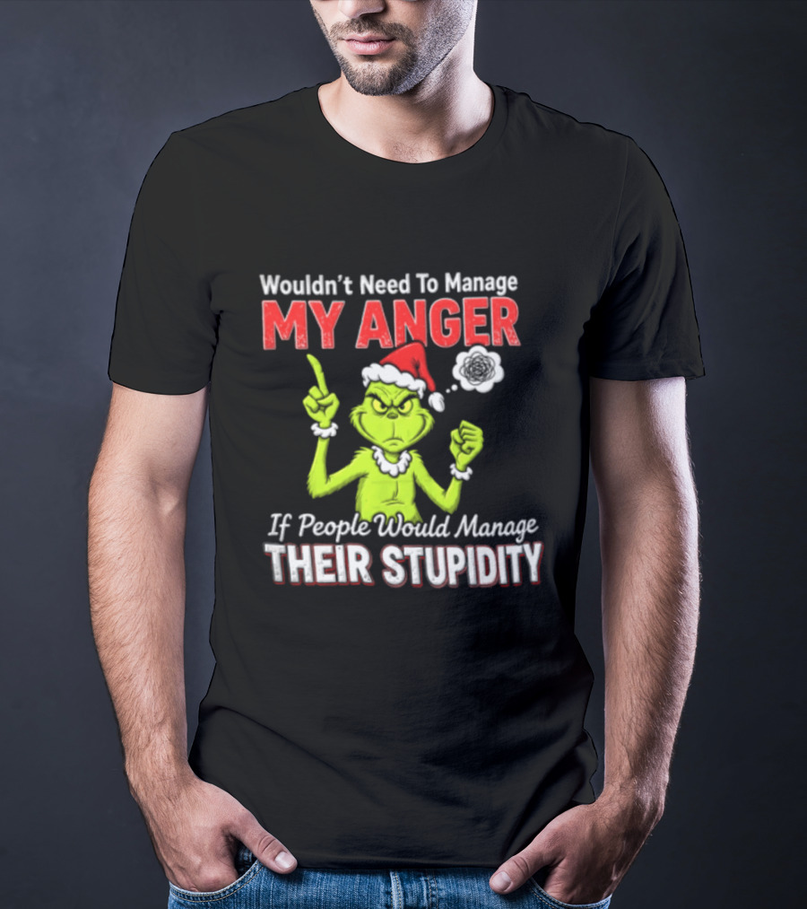 Grinch Wouldn't Need To Manage My Anger If People Would Manage Their Stupidity Christmas T-Shirt