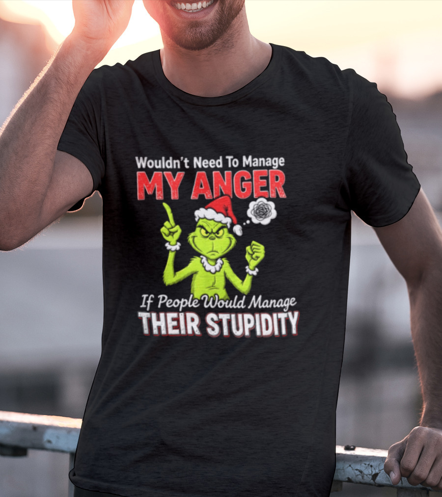 Grinch Wouldn't Need To Manage My Anger If People Would Manage Their Stupidity Christmas T-Shirt