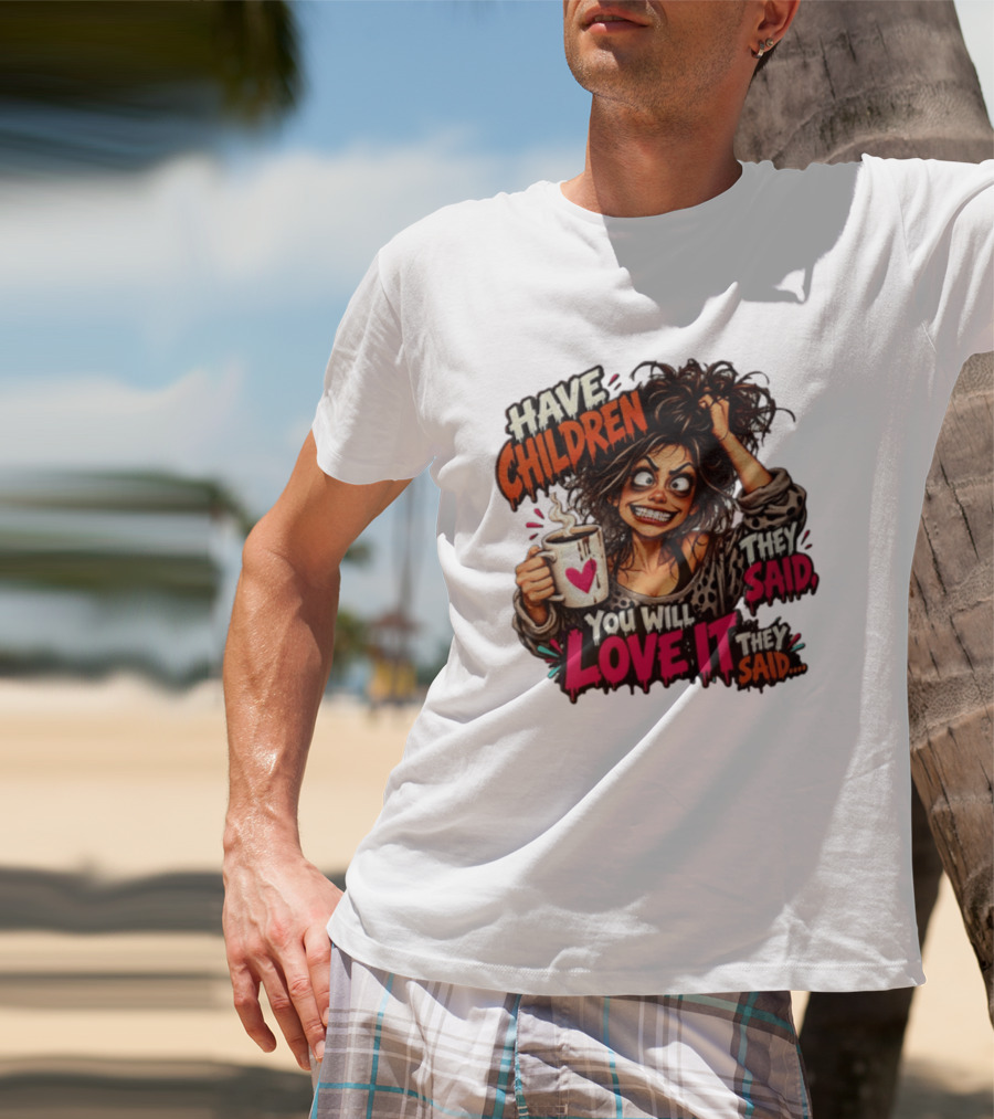 Have Children They Said You Will Love It They Said Funny Coffee Mom Mother's Day Humor T-Shirt