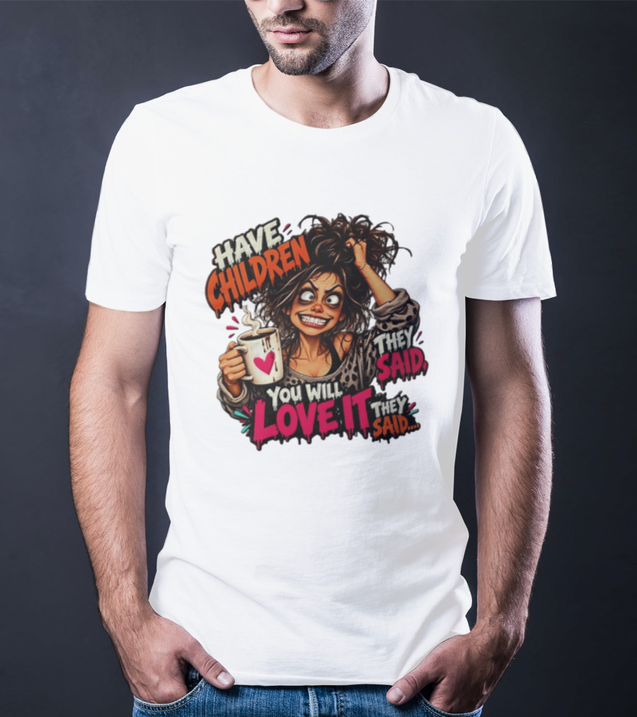 Have Children They Said You Will Love It They Said Funny Coffee Mom Mother's Day Humor T-Shirt