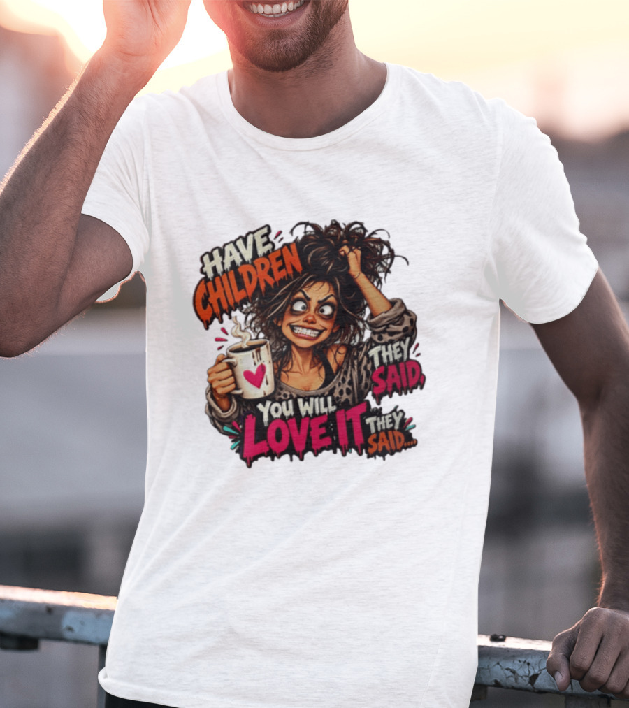 Have Children They Said You Will Love It They Said Funny Coffee Mom Mother's Day Humor T-Shirt