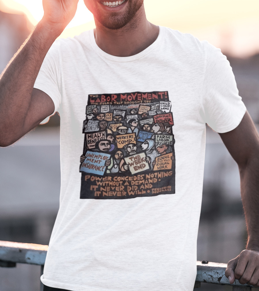 The Labor Movement The Folks That Brought You Eight Hour Day Child Labor Laws Workplace Power Frederick Douglass T-Shirt