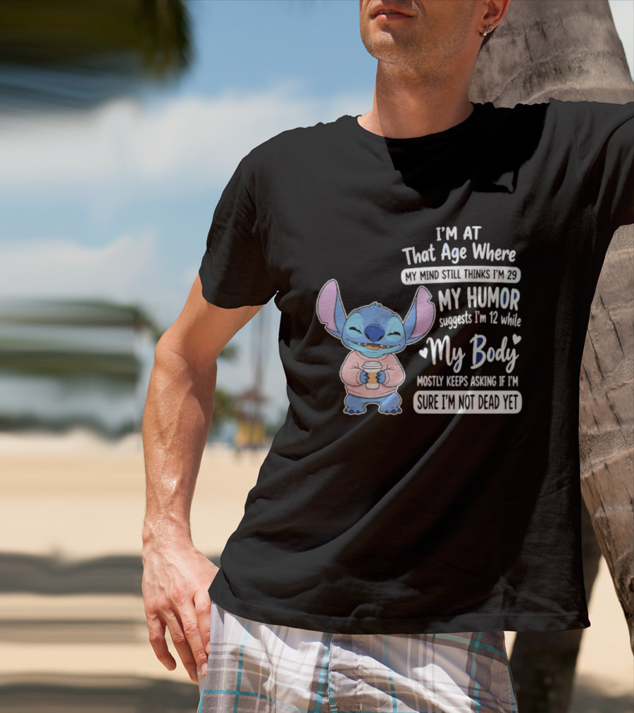 I'm At That Age Where My Humor Suggests I'm 12 While My Body Mostly Asks If I'm Not Dead Yet Stitch T-Shirt