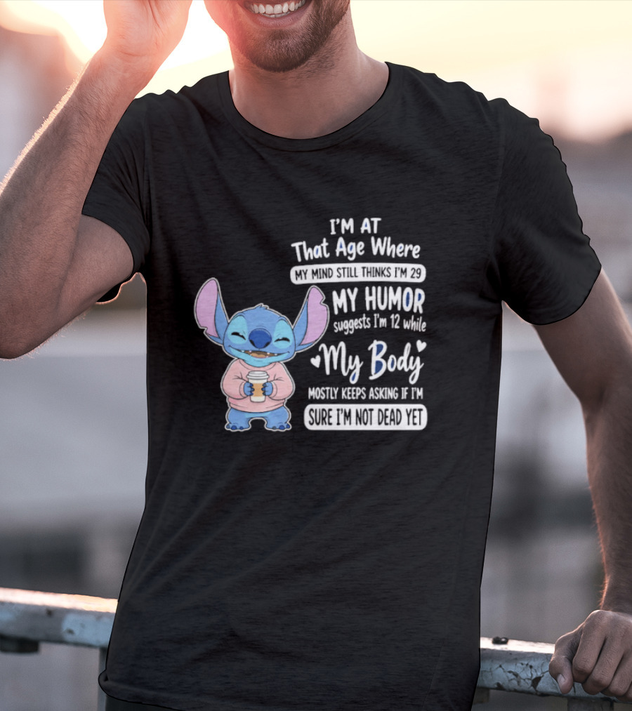 I'm At That Age Where My Humor Suggests I'm 12 While My Body Mostly Asks If I'm Not Dead Yet Stitch T-Shirt