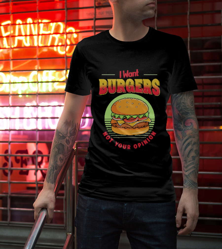 I Want Burgers Not Your Opinion Funny Sarcastic Hamburger T-Shirt