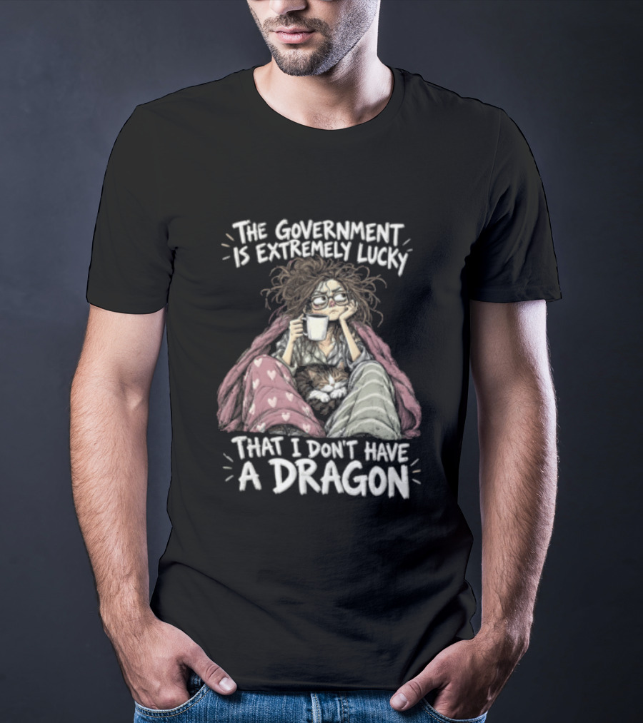 The Government Is Extremely Lucky That I Don't Have A Dragon Cozy Coffee Relaxation T-Shirt