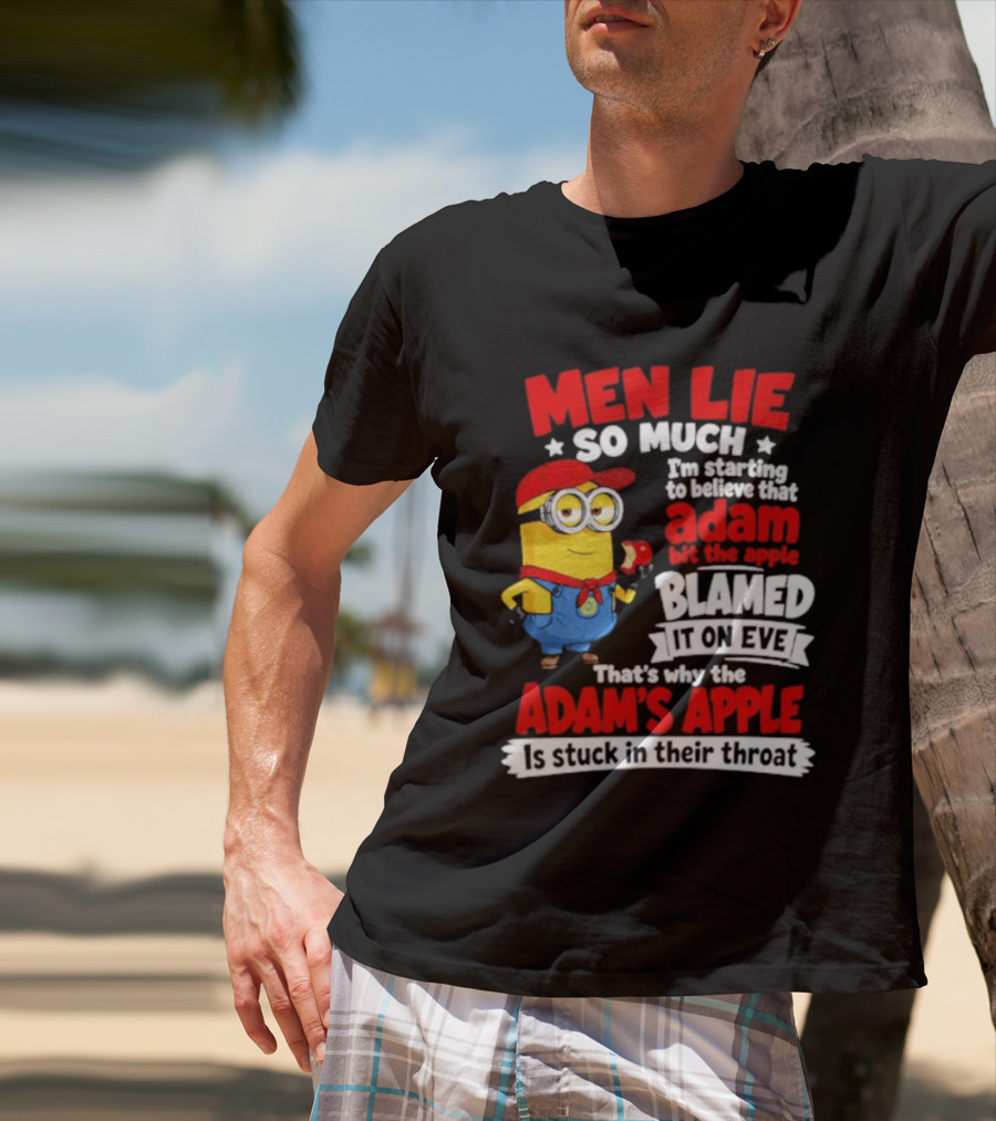 Men Lie So Much I'm Starting To Believe That Adam Bit The Apple Blamed It On Eve That's Why The Adam's Apple Is Stuck In Their Throat T-Shirt