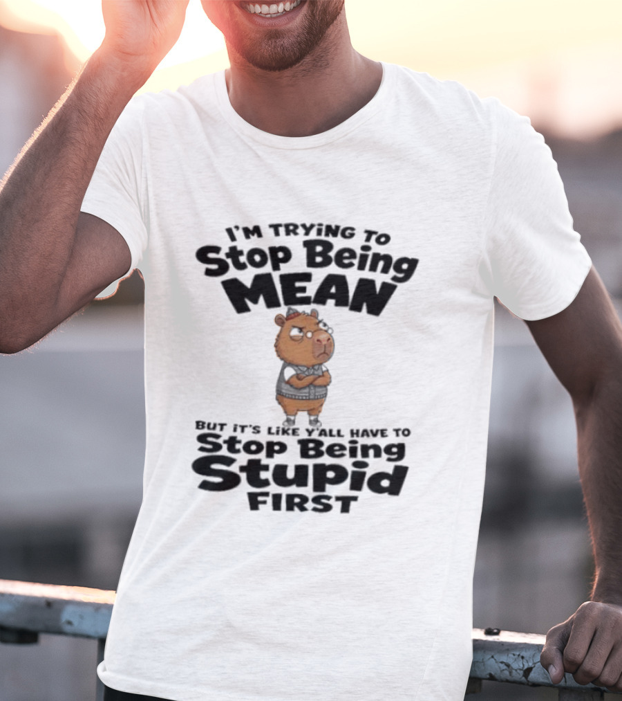 I'm Trying To Stop Being Mean But It's Like Y'all Have To Stop Being Stupid First Capybara T-Shirt