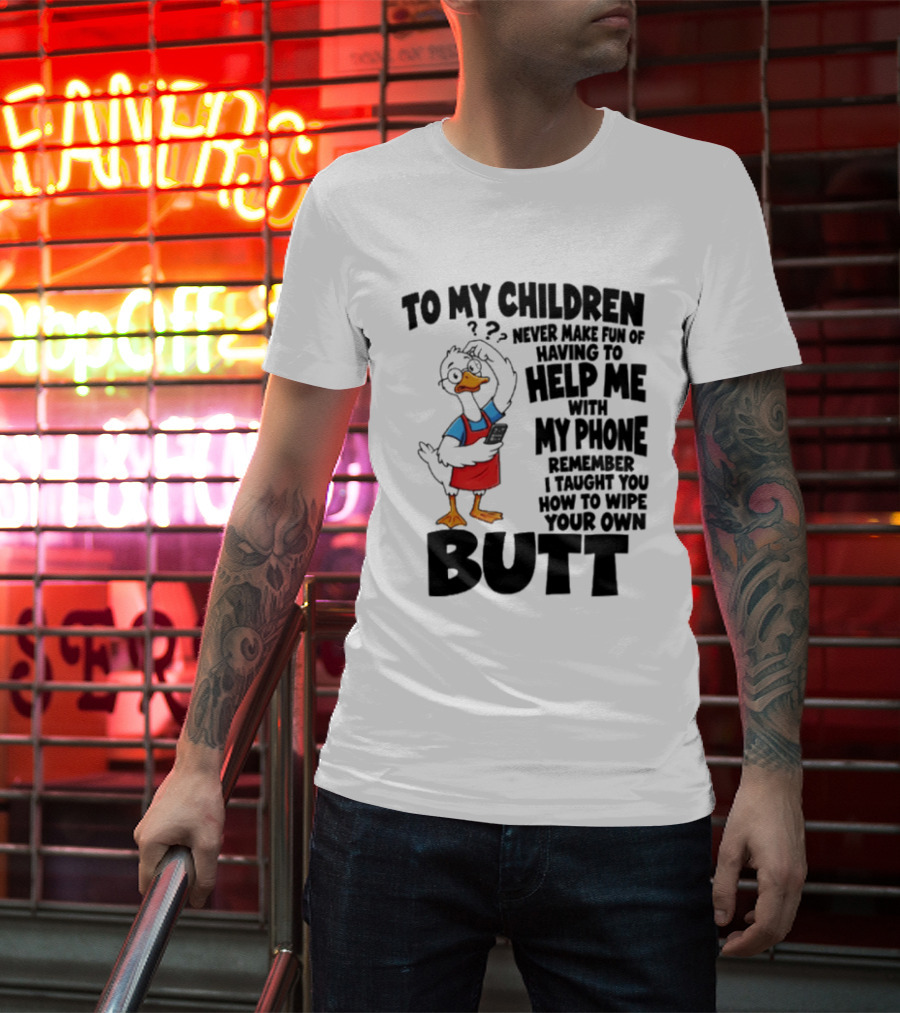 To My Children Never Make Fun Of Having To Help Me With My Phone Remember I Taught You How To Wipe Your Own Butt Duck T-Shirt