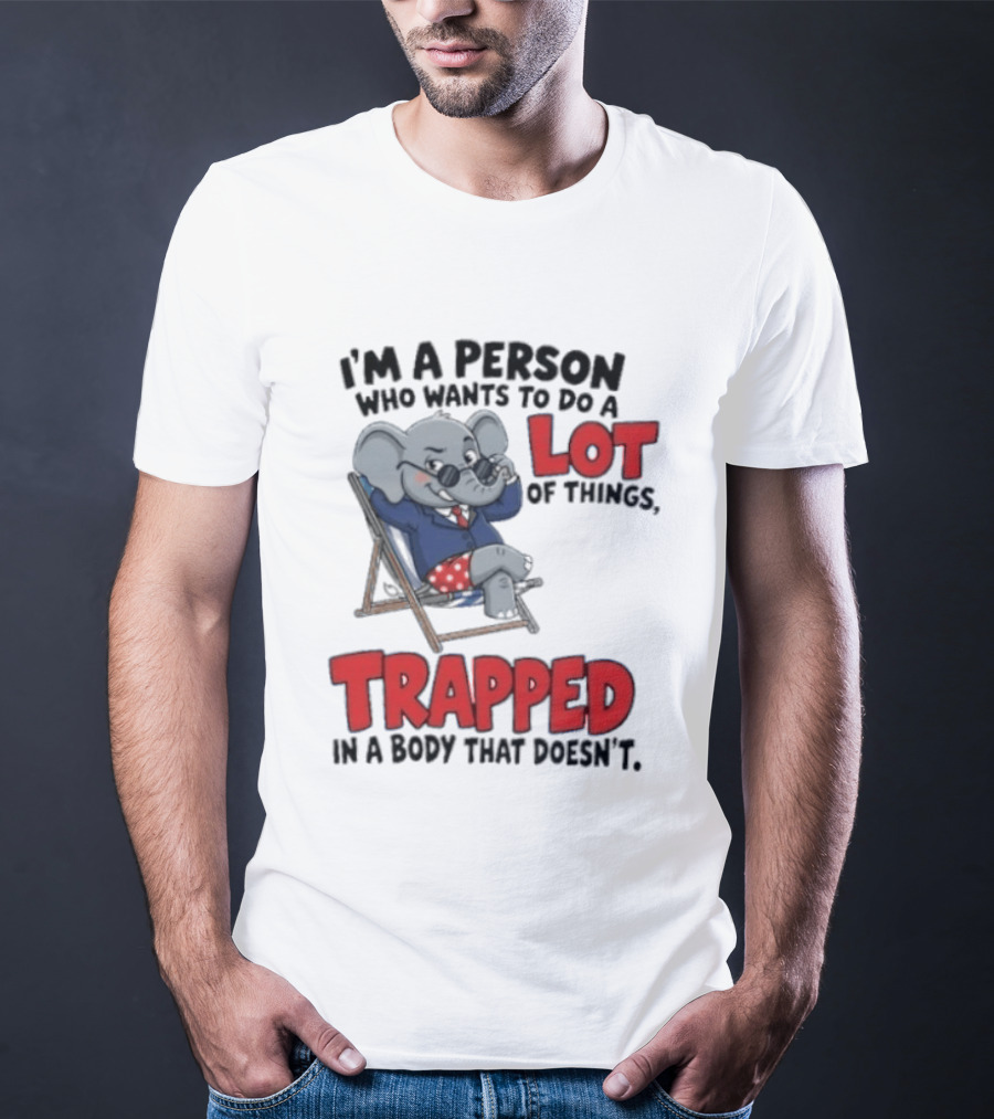 I'm A Person Who Wants To Do A Lot Of Things Trapped In A Body That Doesn't T-Shirt