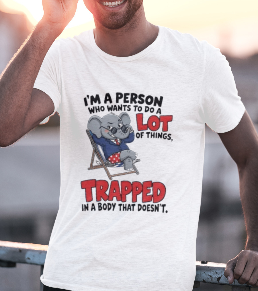 I'm A Person Who Wants To Do A Lot Of Things Trapped In A Body That Doesn't T-Shirt