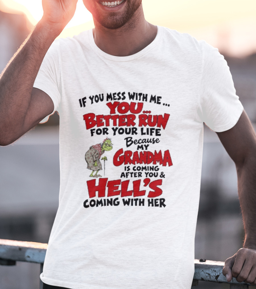 If You Mess With Me You Better Run For Your Life Because My Grandma Is Coming After You And Hell's Coming With Her T-Shirt