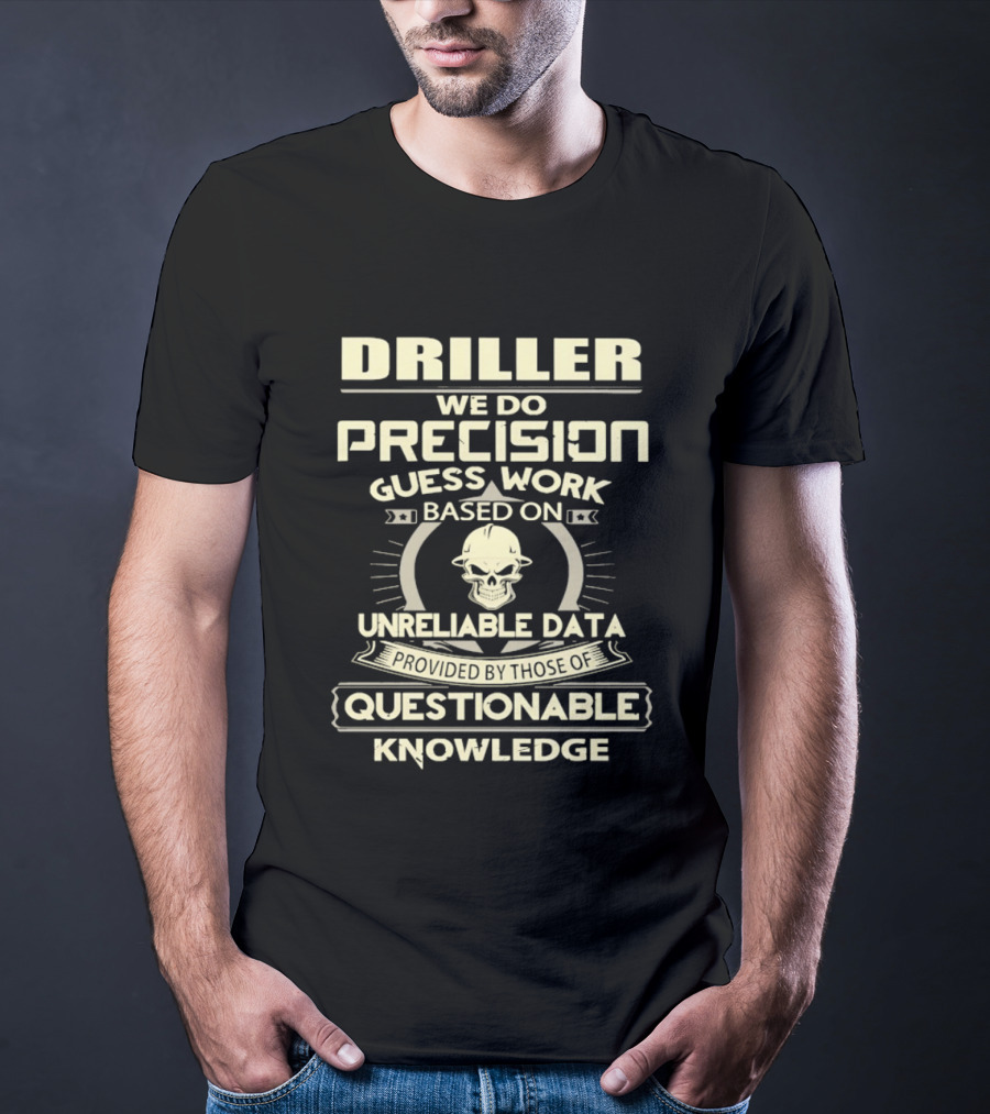 Driller Precision Guess Work Unreliable Data Questionable Knowledge T-Shirt