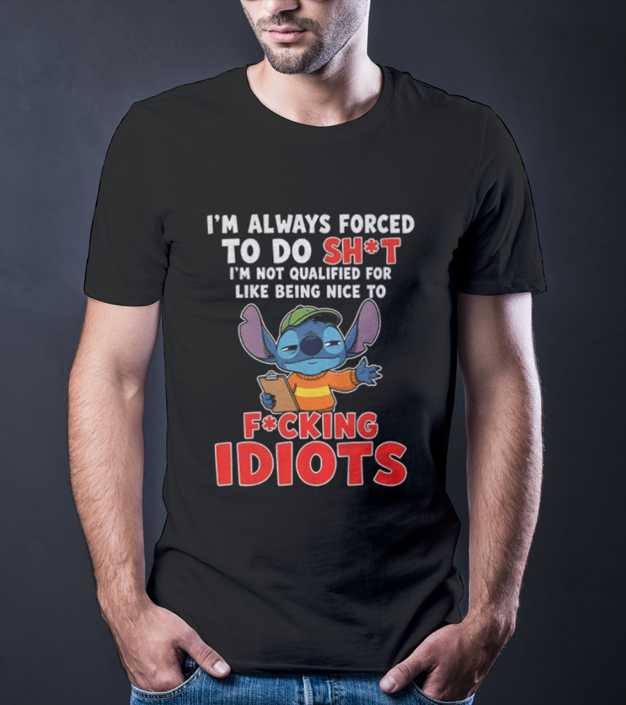 I'm Always Forced To Do Sh*t I'm Not Qualified For Like Being Nice To F*cking Idiots Stitch T-Shirt