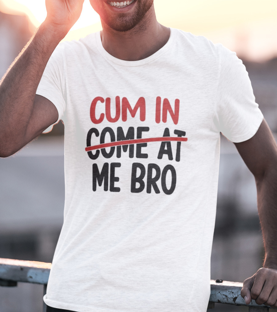 Cum In Me Bro Come At Me Bro T-Shirt