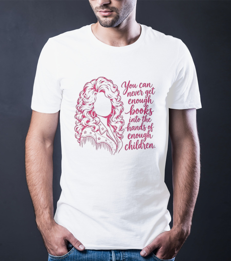 Dolly Parton You Can Never Get Enough Books Into The Hands Of Children T-Shirt