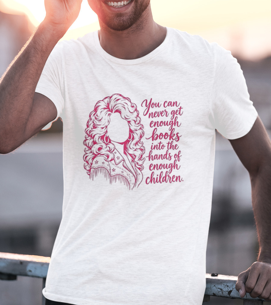 Dolly Parton You Can Never Get Enough Books Into The Hands Of Children T-Shirt