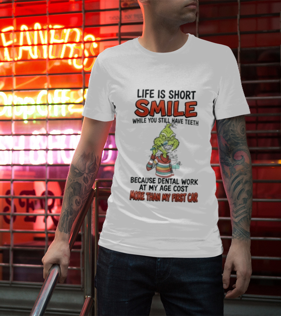 Life Is Short Smile While You Still Have Teeth Grinch Dental Work Costs More Than My First Car T-Shirt