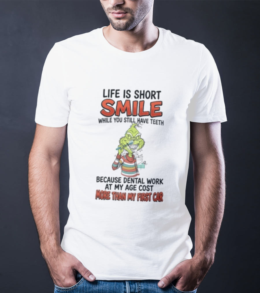Life Is Short Smile While You Still Have Teeth Grinch Dental Work Costs More Than My First Car T-Shirt