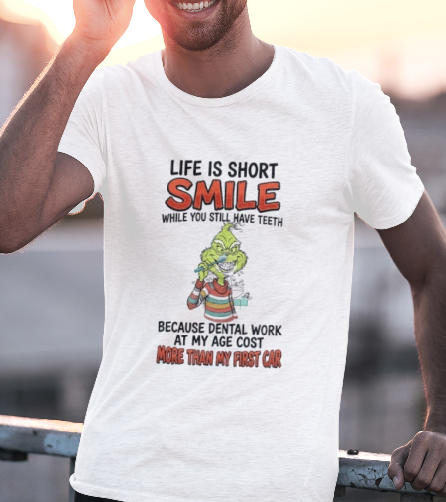 Life Is Short Smile While You Still Have Teeth Grinch Dental Work Costs More Than My First Car T-Shirt