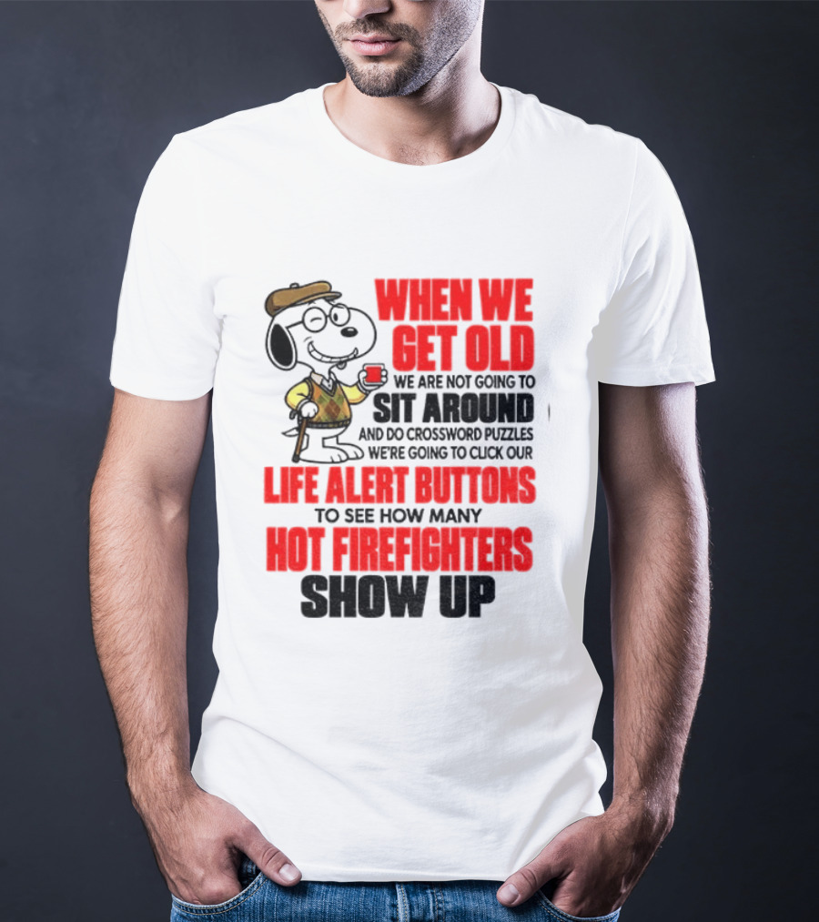 When We Get Old We Are Not Going To Sit Around And Do Crossword Puzzles Life Alert Buttons To See How Many Hot Firefighters Show Up T-Shirt