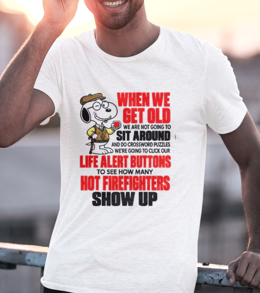 When We Get Old We Are Not Going To Sit Around And Do Crossword Puzzles Life Alert Buttons To See How Many Hot Firefighters Show Up T-Shirt