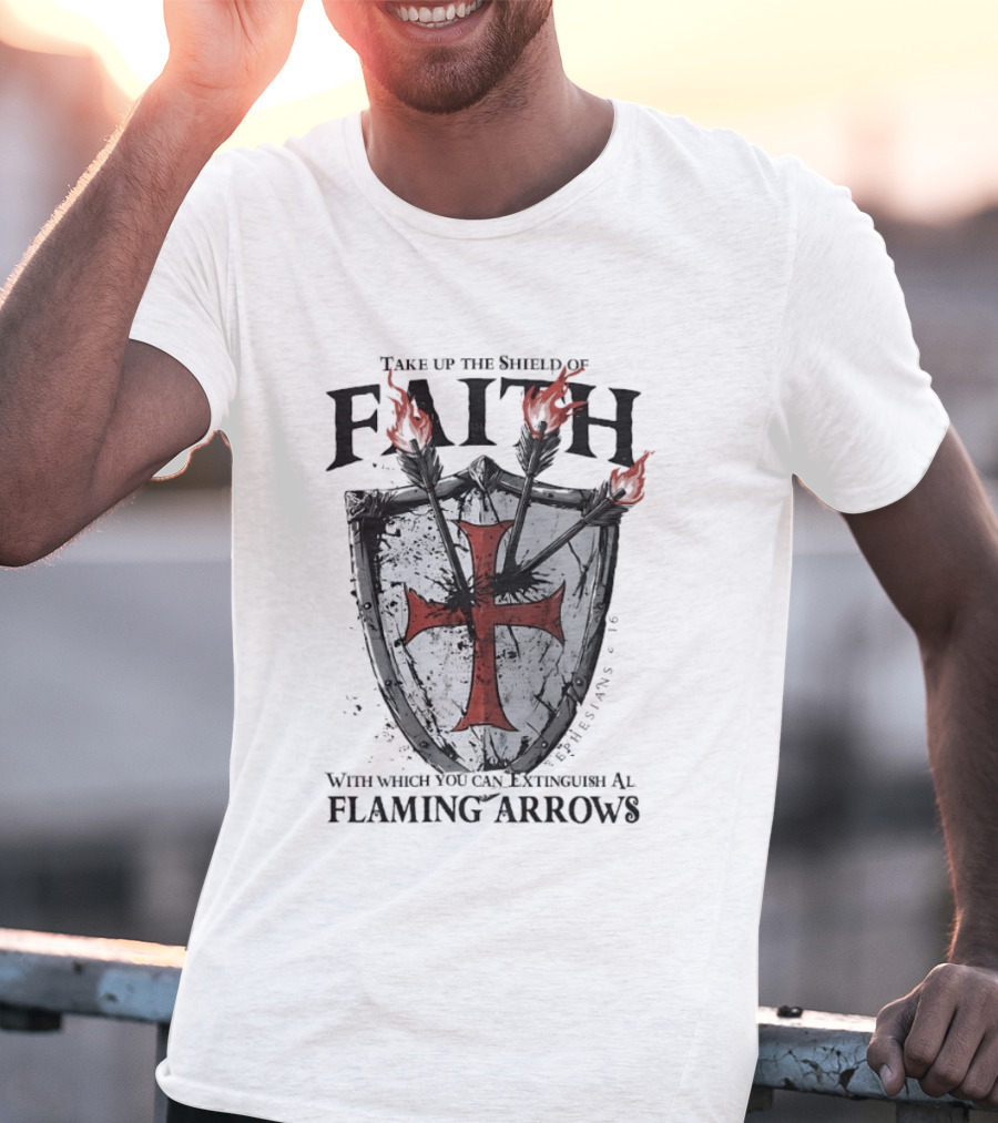 Take Up The Shield Of Faith Ephesians 6 16 Extinguish Flaming Arrows T-Shirt