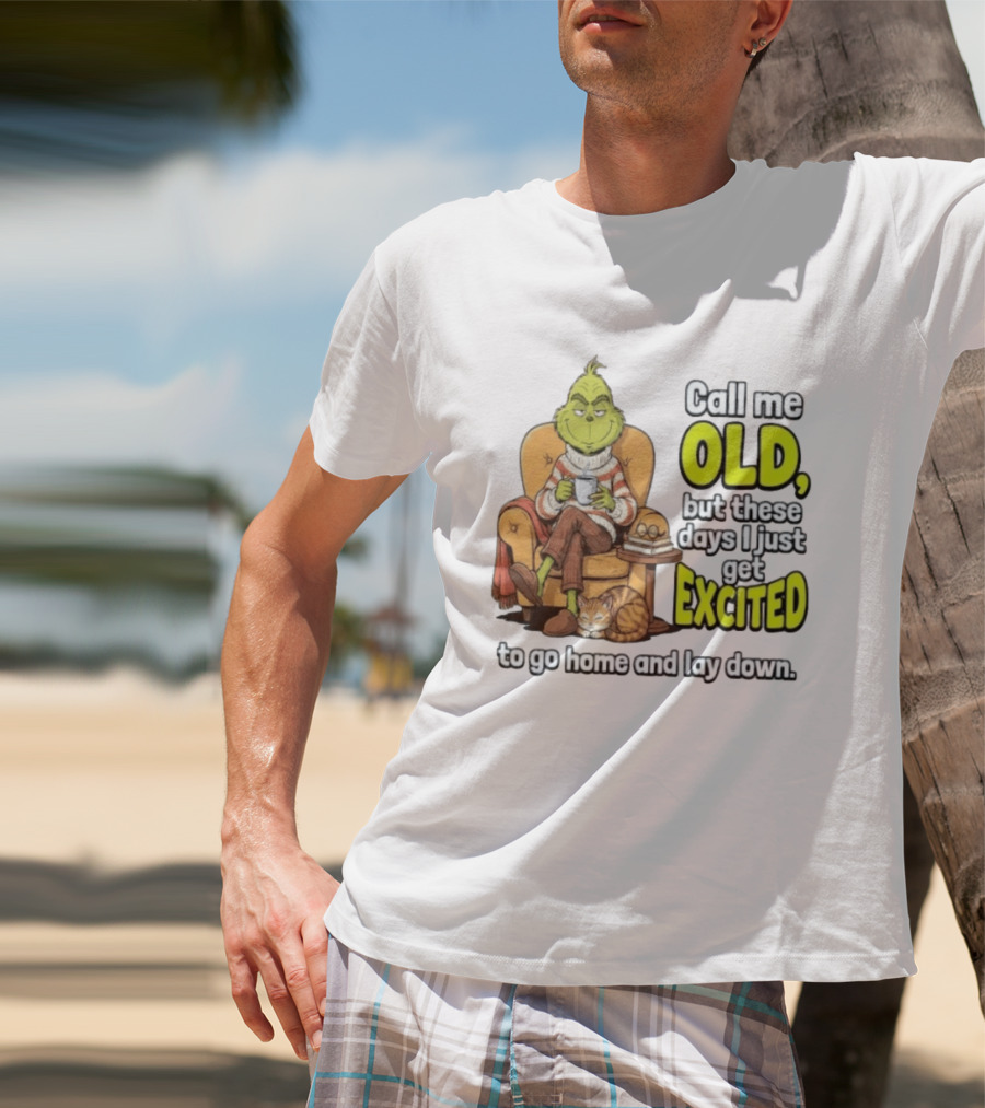 Call Me Old But These Days I Just Get Excited To Go Home And Lay Down Grinch T-Shirt
