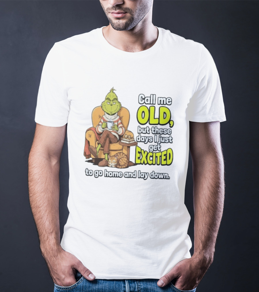 Call Me Old But These Days I Just Get Excited To Go Home And Lay Down Grinch T-Shirt