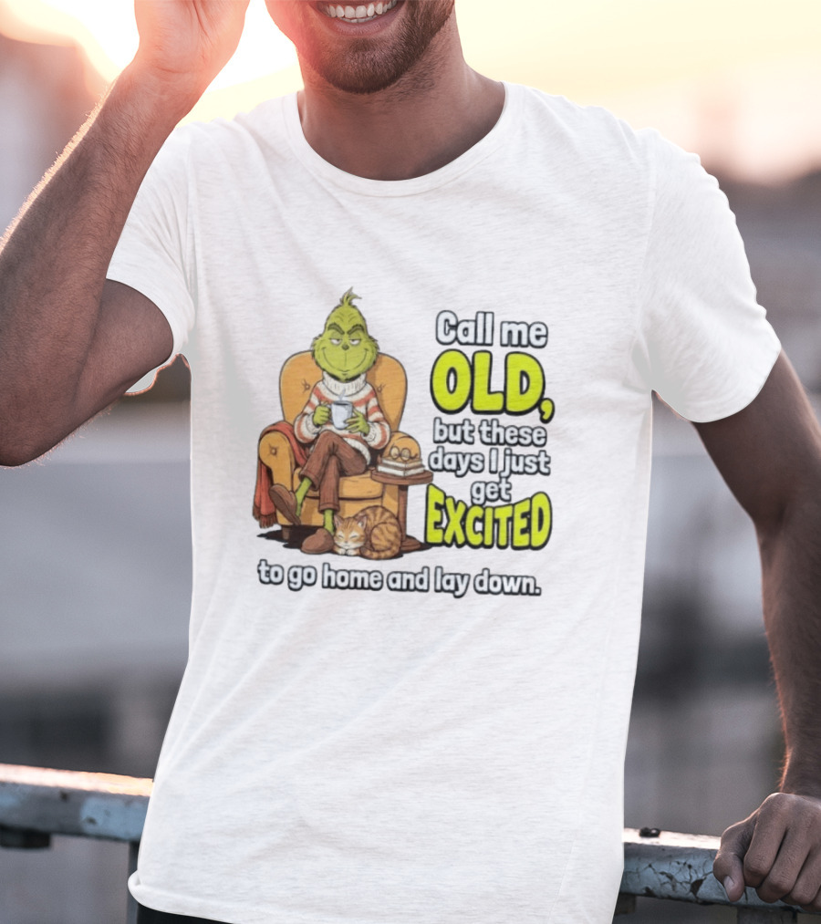 Call Me Old But These Days I Just Get Excited To Go Home And Lay Down Grinch T-Shirt