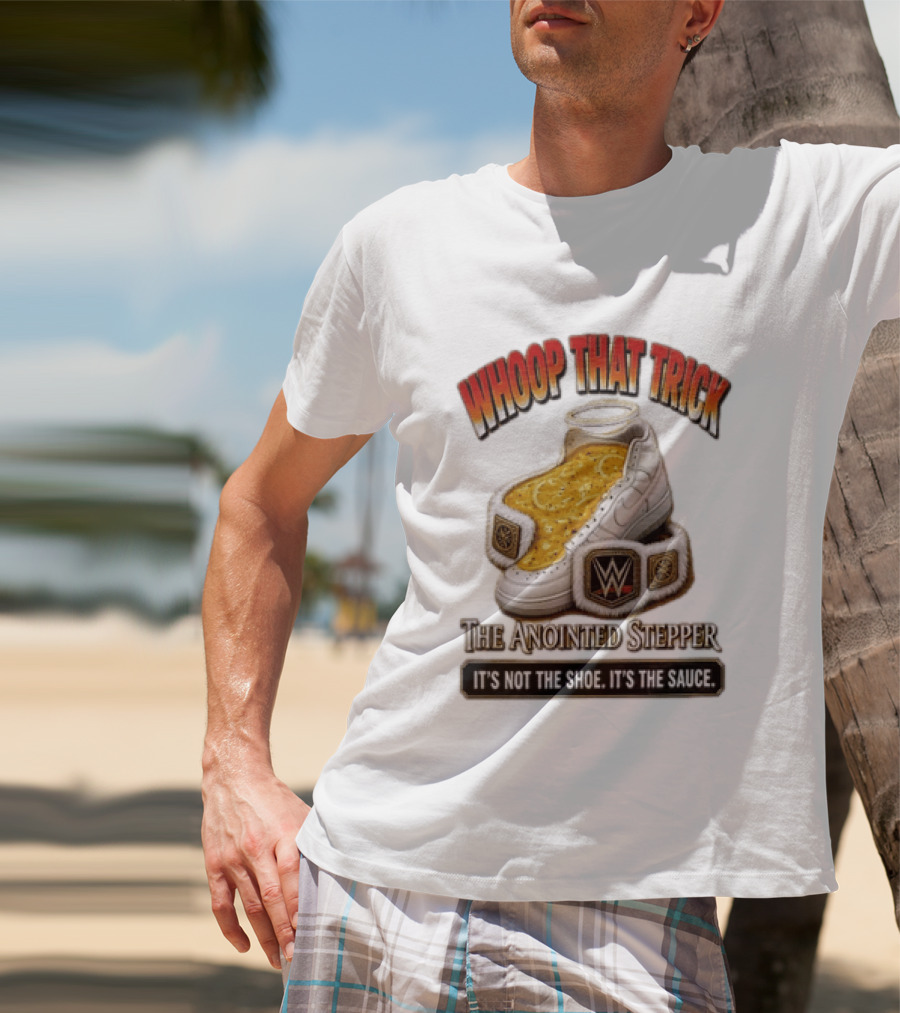 Whoop That Trick WWE The Anointed Stepper It's Not The Shoe It's The Sauce T-Shirt