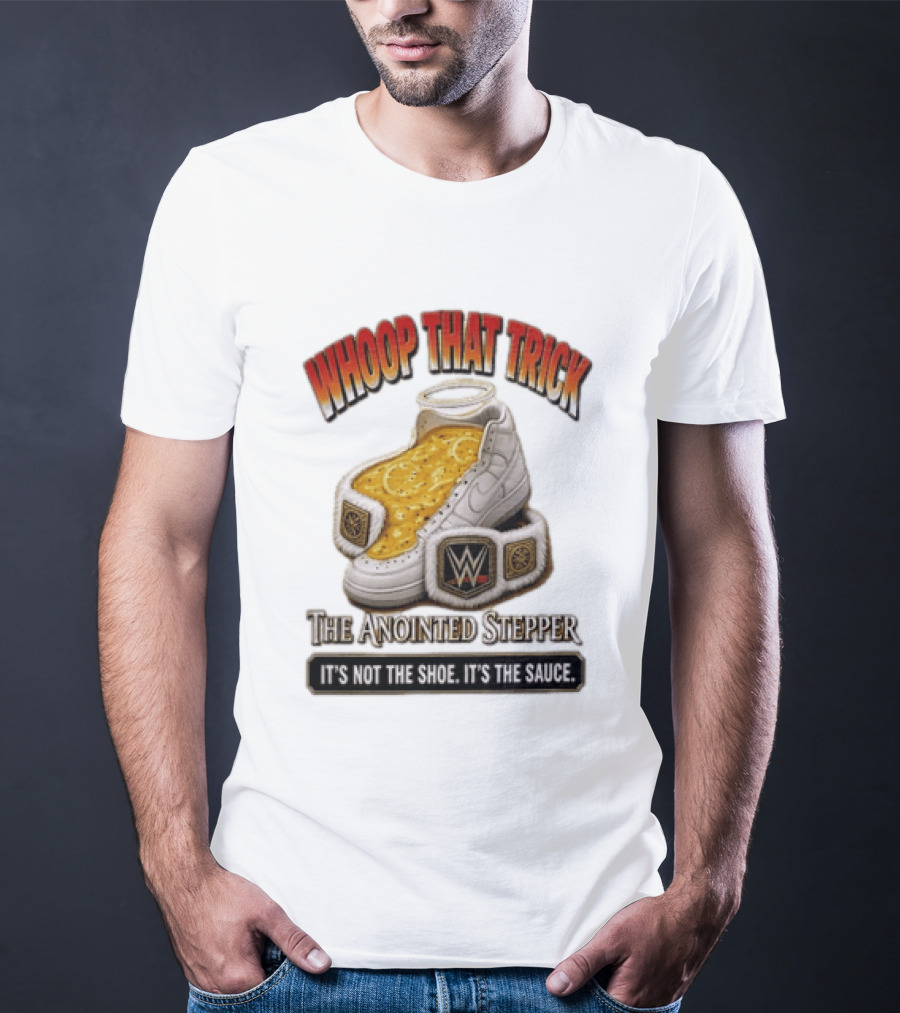 Whoop That Trick WWE The Anointed Stepper It's Not The Shoe It's The Sauce T-Shirt