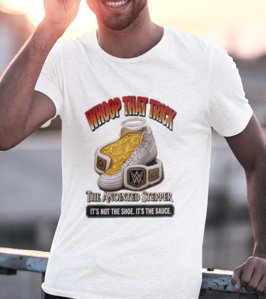 Whoop That Trick WWE The Anointed Stepper It's Not The Shoe It's The Sauce T-Shirt