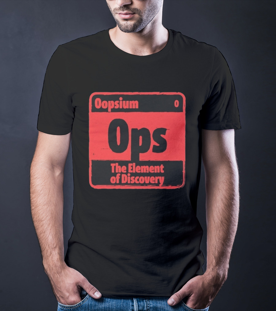 Oopsium 0 Ops The Element Of Discovery Periodic Table T-Shirt