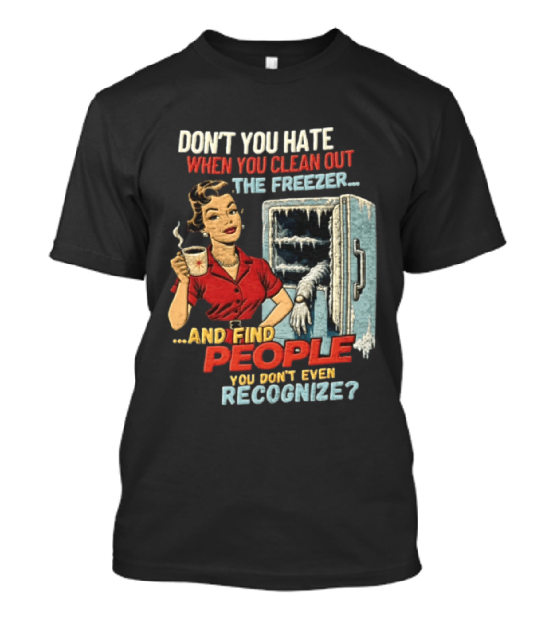 Don't You Hate When You Clean Out The Freezer And Find People You Don't Even Recognize T-Shirt