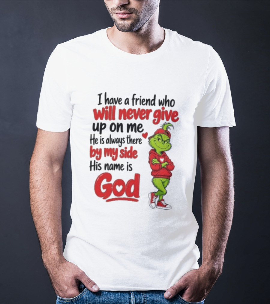 I Have A Friend Who Will Never Give Up On Me His Name Is God Grinch By My Side T-Shirt