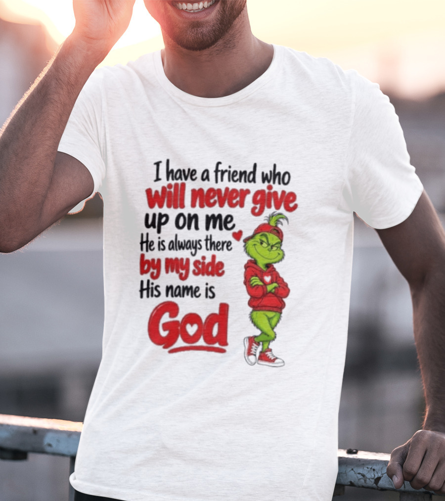 I Have A Friend Who Will Never Give Up On Me His Name Is God Grinch By My Side T-Shirt