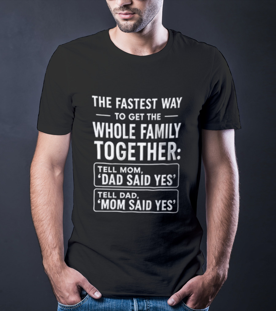 The Fastest Way To Get The Whole Family Together Tell Mom Dad Said Yes Tell Dad Mom Said Yes T-Shirt
