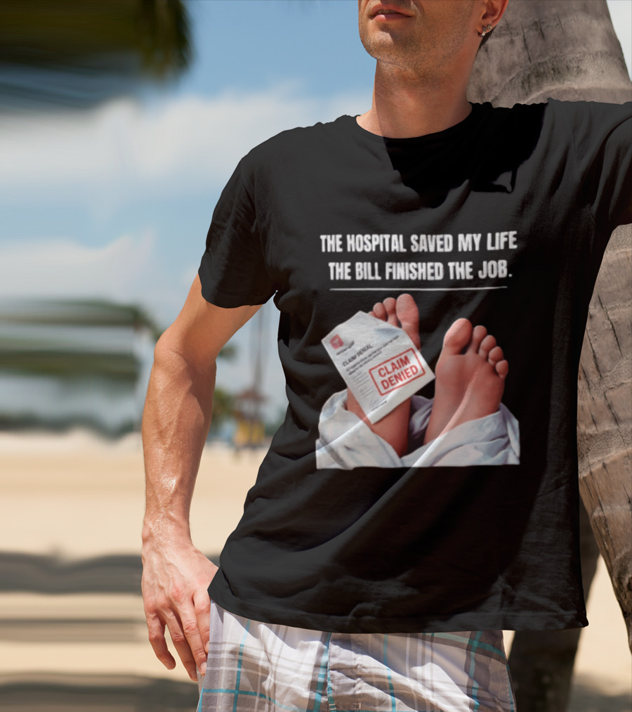 The Hospital Saved My Life The Bill Finished The Job Claim Denied T-Shirt