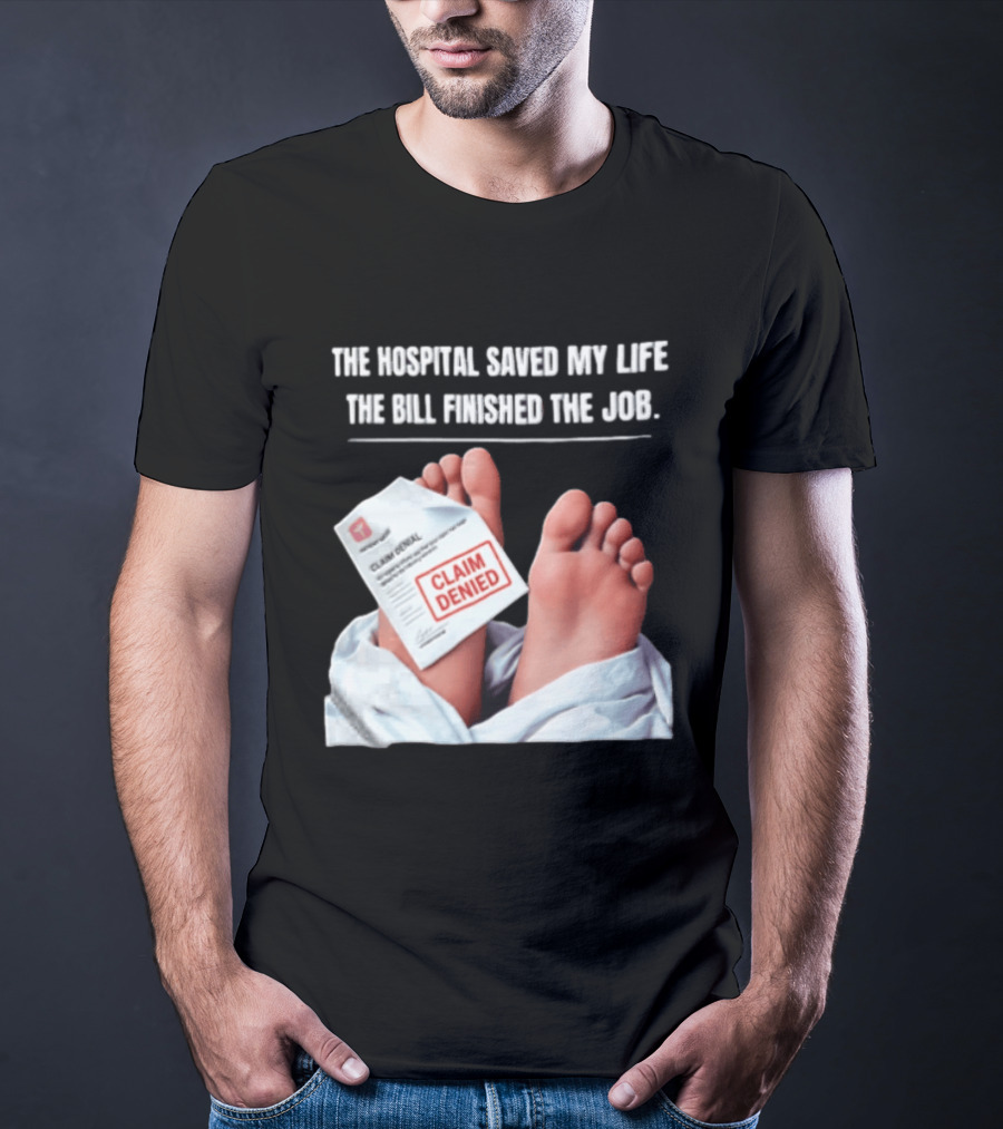The Hospital Saved My Life The Bill Finished The Job Claim Denied T-Shirt
